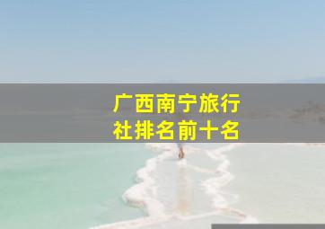 广西南宁旅行社排名前十名