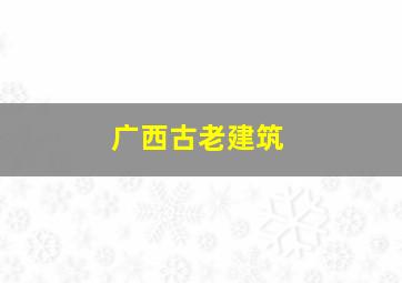 广西古老建筑