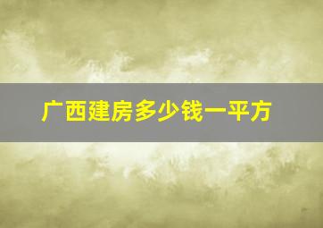 广西建房多少钱一平方