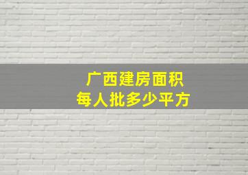 广西建房面积每人批多少平方