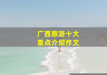 广西旅游十大景点介绍作文