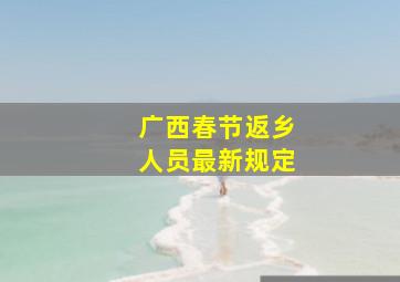 广西春节返乡人员最新规定