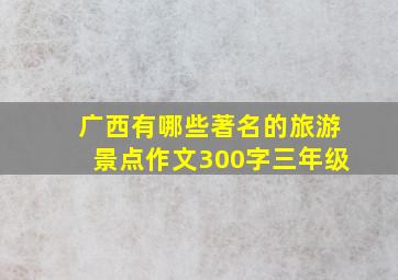 广西有哪些著名的旅游景点作文300字三年级