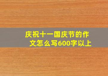 庆祝十一国庆节的作文怎么写600字以上