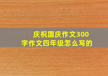 庆祝国庆作文300字作文四年级怎么写的