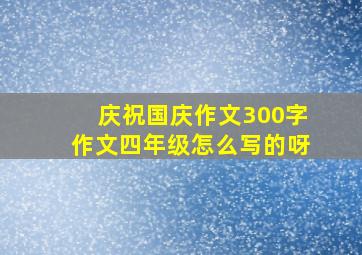 庆祝国庆作文300字作文四年级怎么写的呀