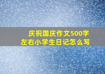 庆祝国庆作文500字左右小学生日记怎么写