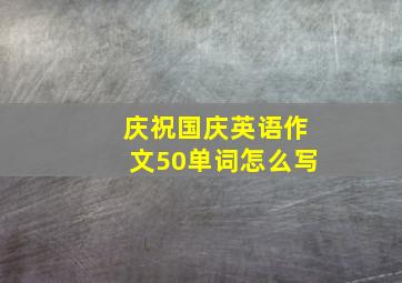 庆祝国庆英语作文50单词怎么写