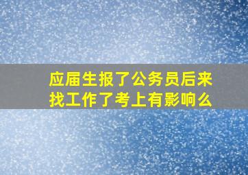 应届生报了公务员后来找工作了考上有影响么