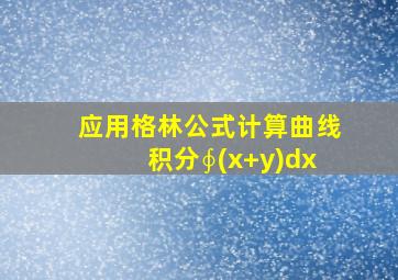 应用格林公式计算曲线积分∮(x+y)dx