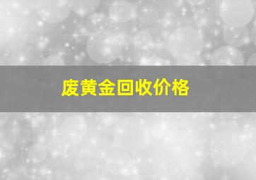 废黄金回收价格