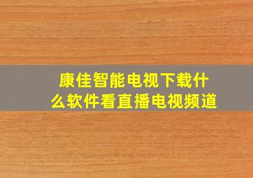 康佳智能电视下载什么软件看直播电视频道