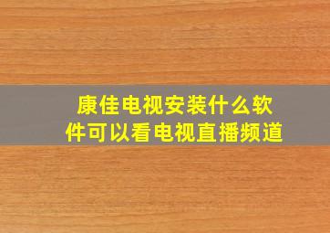 康佳电视安装什么软件可以看电视直播频道