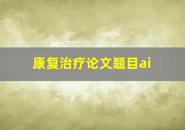 康复治疗论文题目ai