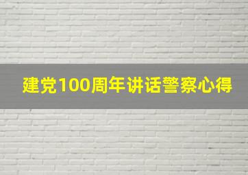 建党100周年讲话警察心得