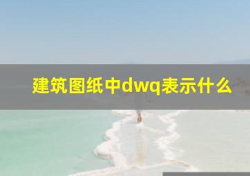 建筑图纸中dwq表示什么