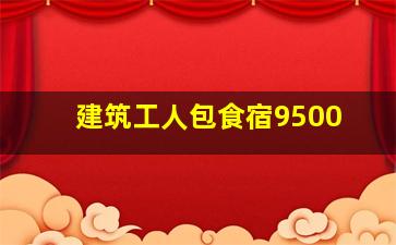 建筑工人包食宿9500