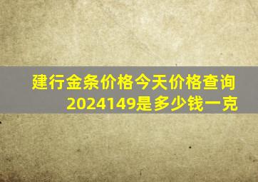 建行金条价格今天价格查询2024149是多少钱一克