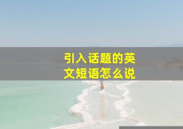 引入话题的英文短语怎么说