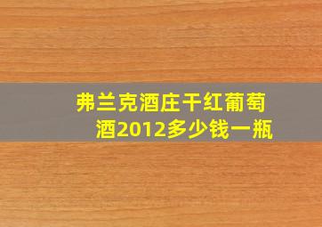 弗兰克酒庄干红葡萄酒2012多少钱一瓶