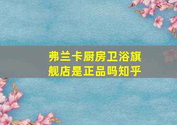 弗兰卡厨房卫浴旗舰店是正品吗知乎