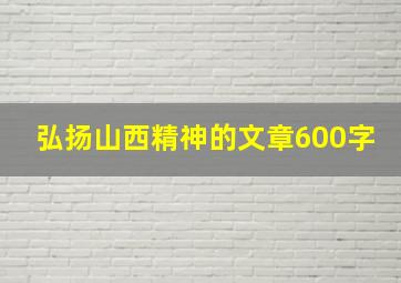 弘扬山西精神的文章600字