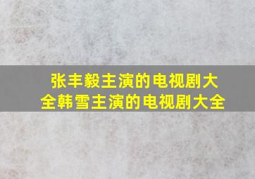 张丰毅主演的电视剧大全韩雪主演的电视剧大全