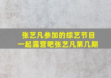 张艺凡参加的综艺节目一起露营吧张艺凡第几期