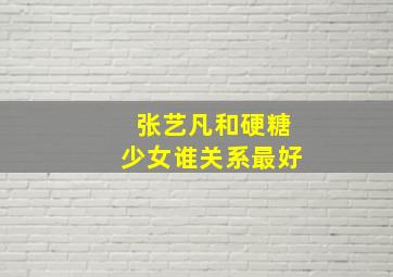 张艺凡和硬糖少女谁关系最好