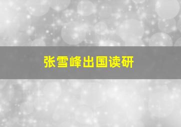 张雪峰出国读研