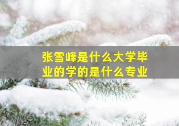 张雪峰是什么大学毕业的学的是什么专业