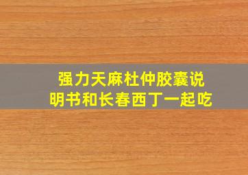 强力天麻杜仲胶囊说明书和长春西丁一起吃