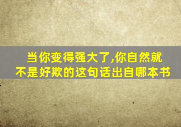 当你变得强大了,你自然就不是好欺的这句话出自哪本书