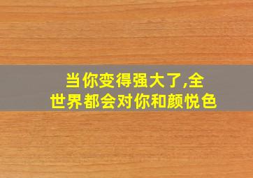 当你变得强大了,全世界都会对你和颜悦色