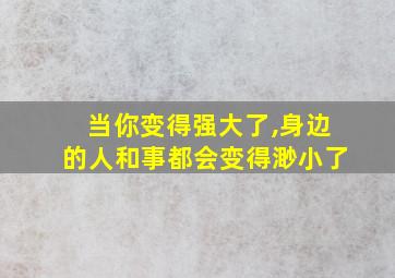 当你变得强大了,身边的人和事都会变得渺小了