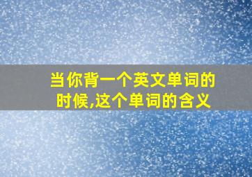 当你背一个英文单词的时候,这个单词的含义