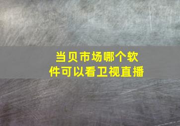 当贝市场哪个软件可以看卫视直播