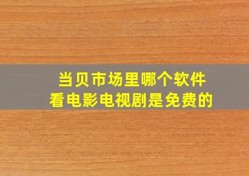 当贝市场里哪个软件看电影电视剧是免费的