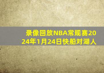 录像回放NBA常规赛2024年1月24日快船对湖人