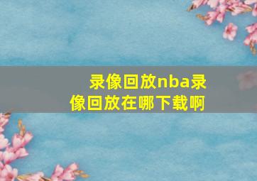 录像回放nba录像回放在哪下载啊