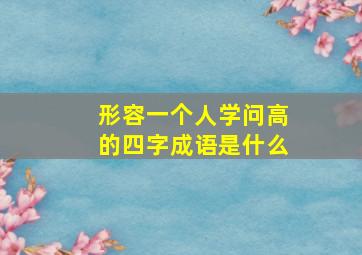 形容一个人学问高的四字成语是什么