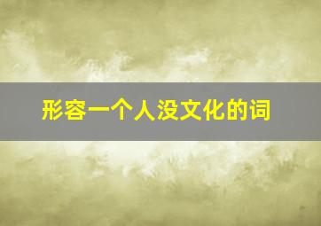 形容一个人没文化的词