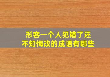 形容一个人犯错了还不知悔改的成语有哪些