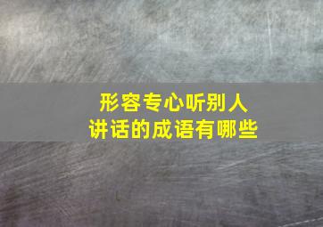 形容专心听别人讲话的成语有哪些