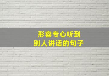 形容专心听到别人讲话的句子