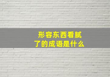 形容东西看腻了的成语是什么