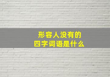 形容人没有的四字词语是什么