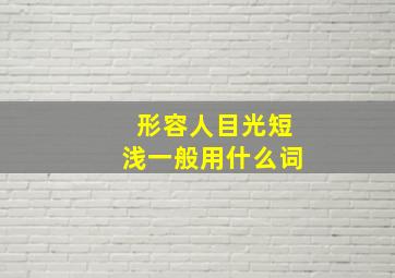 形容人目光短浅一般用什么词