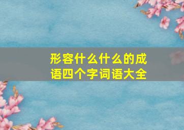 形容什么什么的成语四个字词语大全