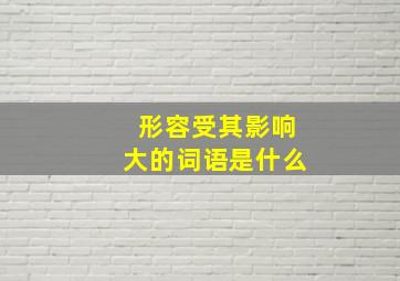 形容受其影响大的词语是什么